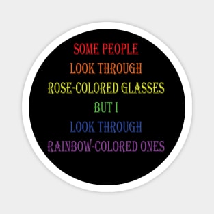 Some people look through rose-colored glasses but I look through rainbow-colored ones Magnet